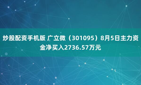 炒股配资手机版 广立微（301095）8月5日主力资金净买入2736.57万元