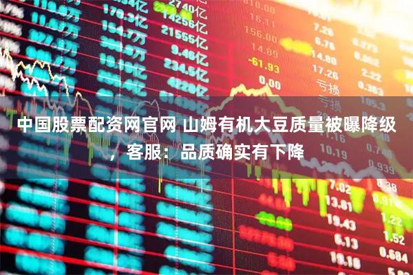 中国股票配资网官网 山姆有机大豆质量被曝降级，客服：品质确实有下降