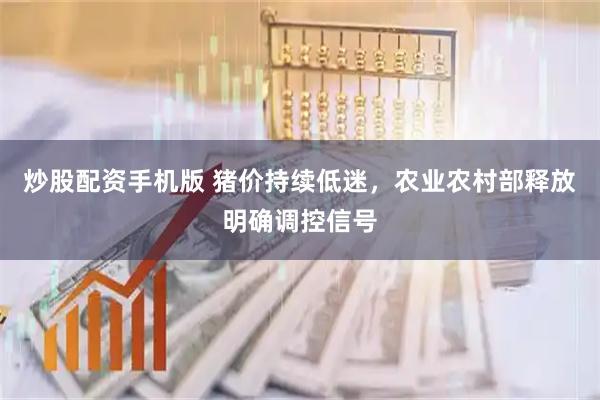 炒股配资手机版 猪价持续低迷，农业农村部释放明确调控信号