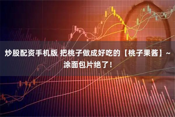 炒股配资手机版 把桃子做成好吃的【桃子果酱】~涂面包片绝了！