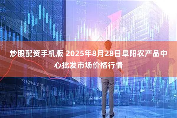 炒股配资手机版 2025年8月28日阜阳农产品中心批发市场价格行情