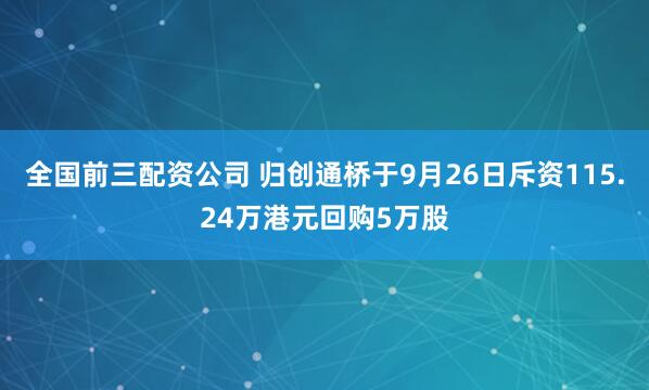 全国前三配资公司 归创通桥于9月26日斥资115.24万港元回购5万股