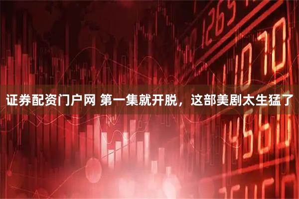 证券配资门户网 第一集就开脱，这部美剧太生猛了