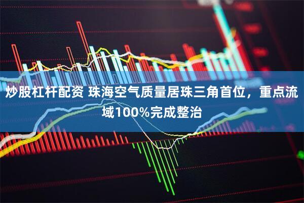 炒股杠杆配资 珠海空气质量居珠三角首位，重点流域100%完成整治